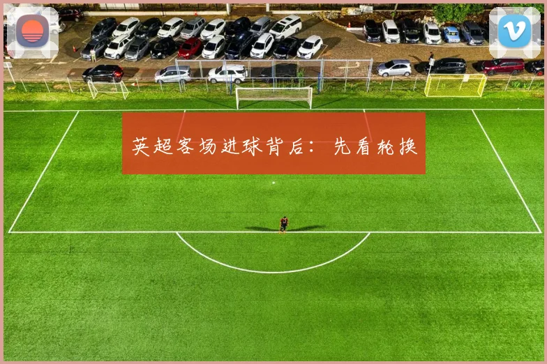 英超客场进球背后:先看轮换