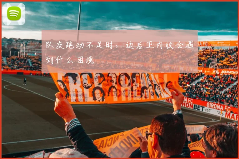 队友跑动不足时,边后卫内收会遇到什么困境
