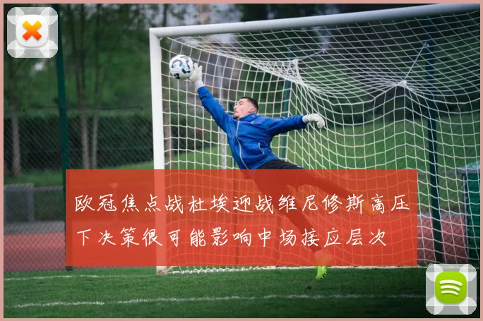 欧冠焦点战杜埃迎战维尼修斯高压下决策很可能影响中场接应层次