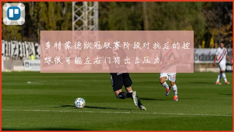 多特蒙德欧冠联赛阶段对抗后的控球很可能左右门将出击压力