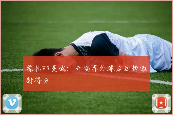蒙扎vs曼城:开场界外球后边锋推射得分