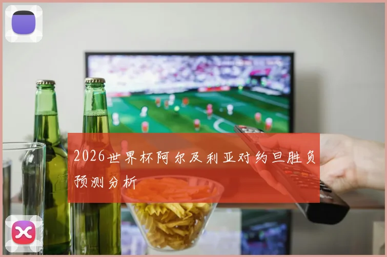 2026世界杯阿尔及利亚对约旦胜负预测分析