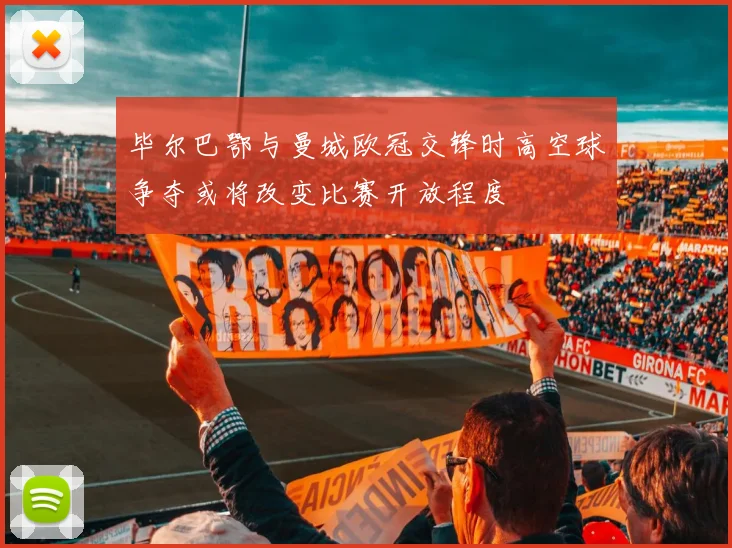 毕尔巴鄂与曼城欧冠交锋时高空球争夺或将改变比赛开放程度