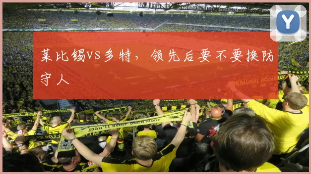 莱比锡vs多特,领先后要不要换防守人