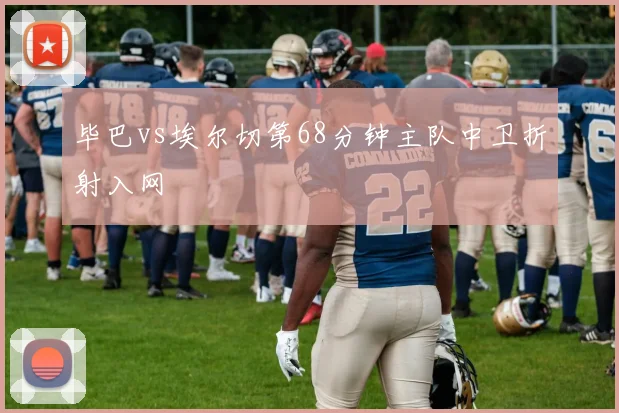 毕巴vs埃尔切第68分钟主队中卫折射入网